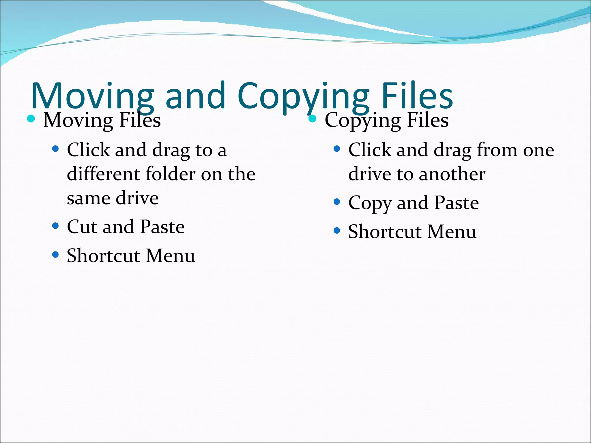 Moving and Copying Files Moving Files Click and drag to a different folder on the same drive Cut and Paste Shortcut Menu Copying Files Click and drag from one drive to another Copy and Paste Shortcut Menu 