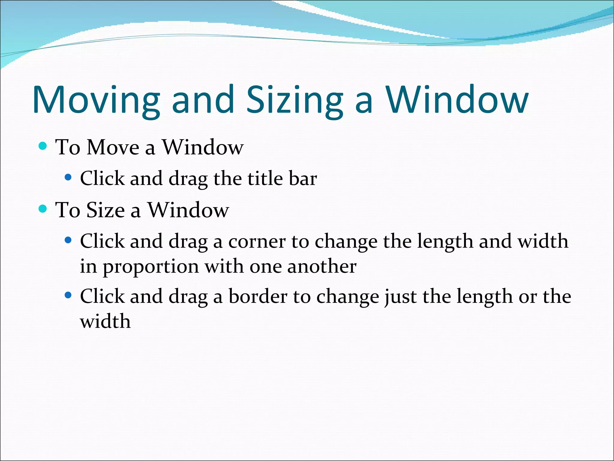 Moving and Sizing a Window To Move a Window Click and drag the title bar To Size a Window Click and drag a corner to change the length and width in proportion with one another Click and drag a border to change just the length or the width 