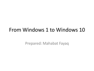 From Windows 1 to Windows 10
Prepared: Mahabat Fayaq
 