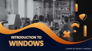 INTRODUCTION TO
WINDOWS Created: by: Norwin C. Adriatico
 
