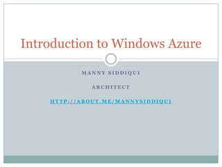 Introduction to Windows Azure
MANNY SIDDIQUI
ARCHITECT
HTTP://ABOUT.ME/MANNYSIDDIQUI

 