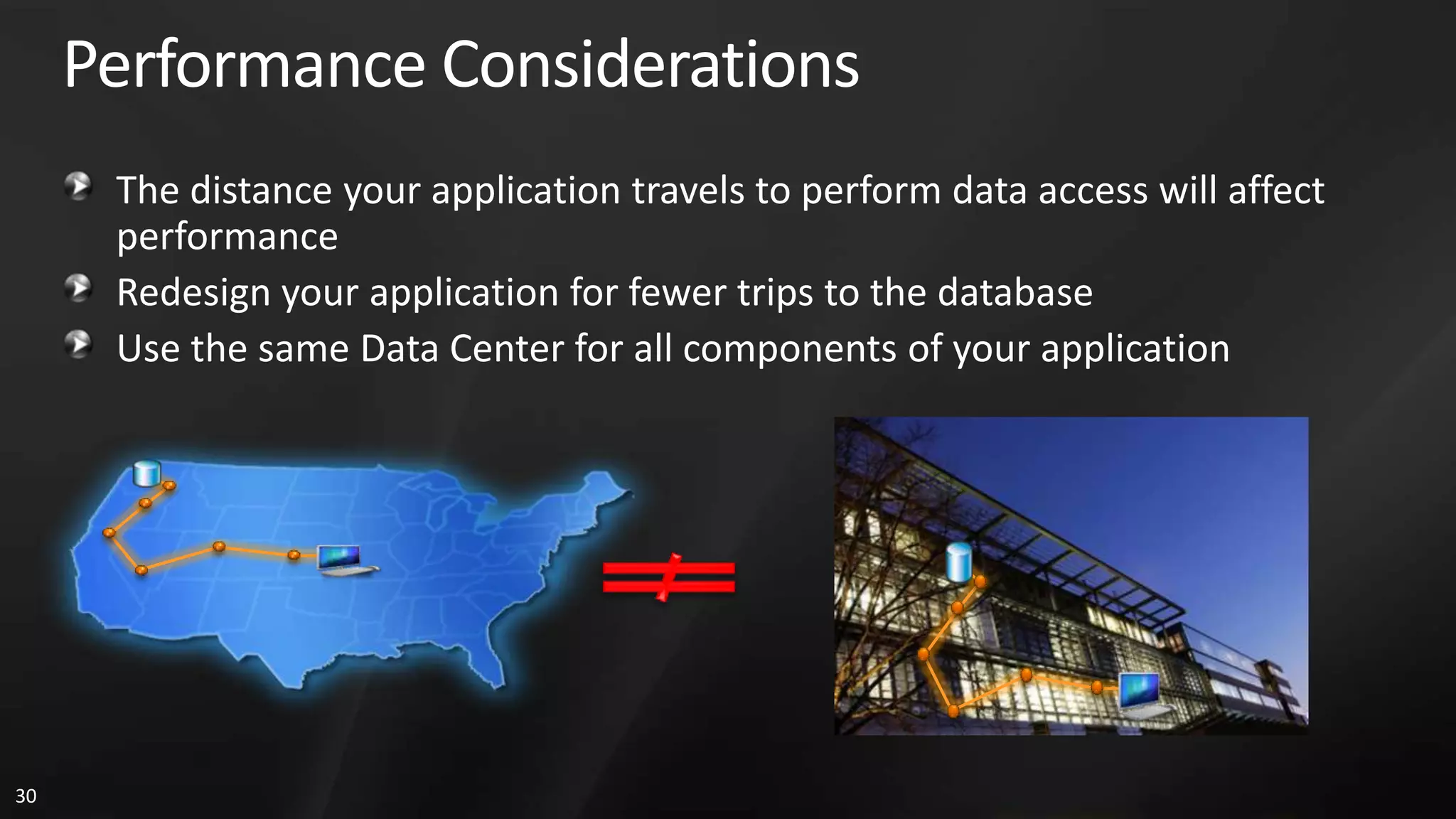Performance Considerations The distance your application travels to perform data access will affect performance Redesign your application for fewer trips to the database Use the same Data Center for all components of your application 30 