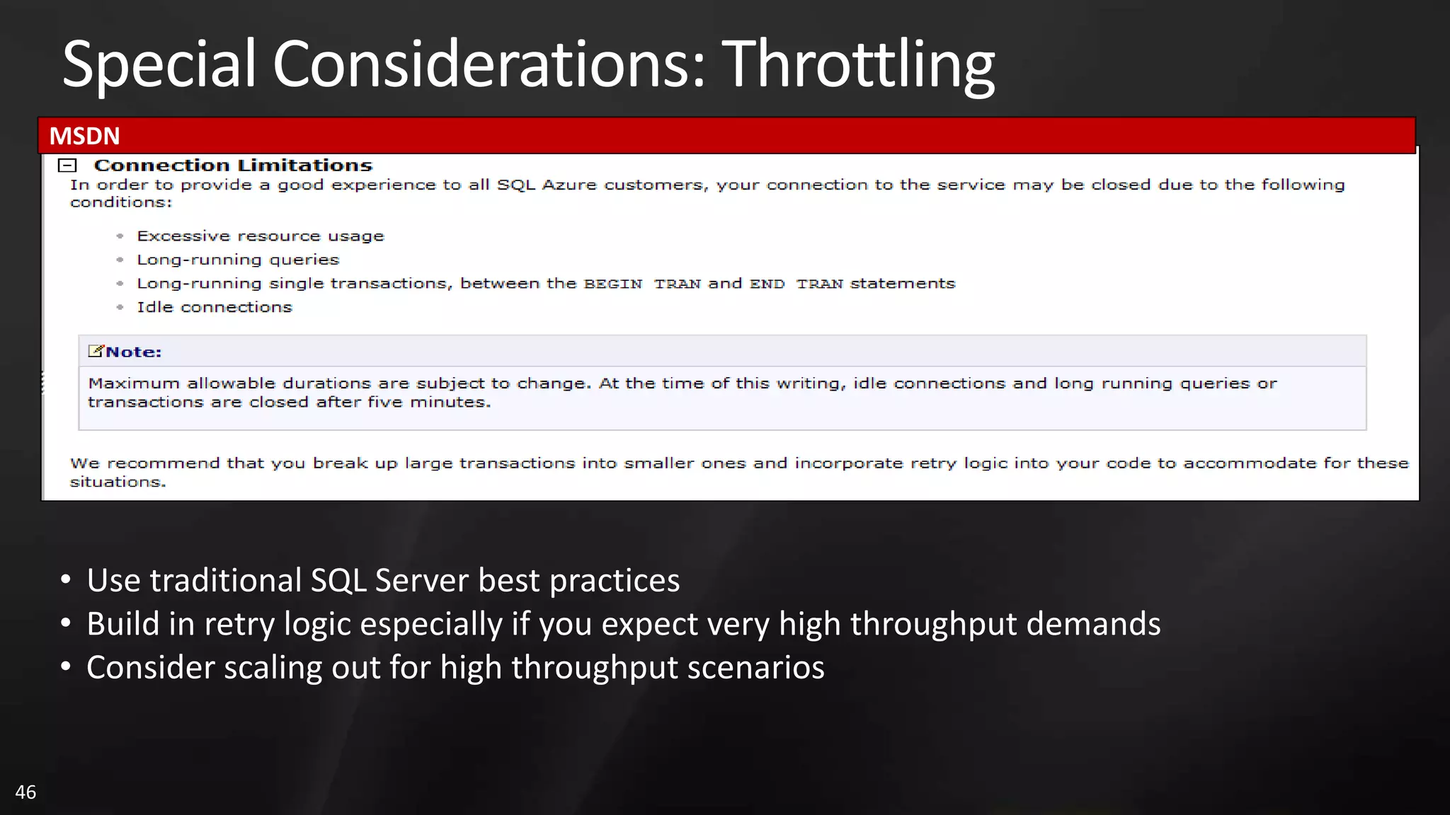 Special Considerations: Throttling MSDN • Use traditional SQL Server best practices • Build in retry logic especially if you expect very high throughput demands • Consider scaling out for high throughput scenarios 46 