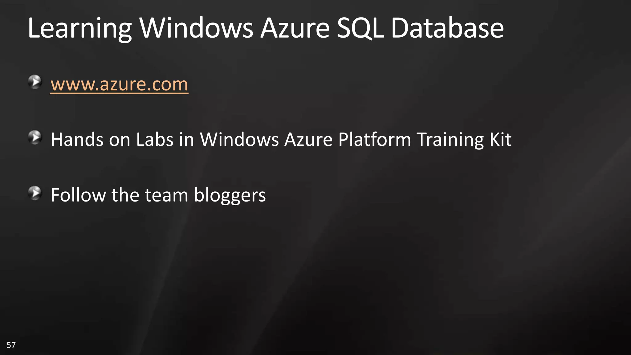 Learning Windows Azure SQL Database www.azure.com Hands on Labs in Windows Azure Platform Training Kit Follow the team bloggers 57 