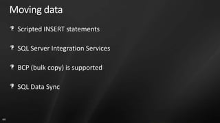 Moving data
      Scripted INSERT statements

      SQL Server Integration Services

      BCP (bulk copy) is supported

      SQL Data Sync



44
 