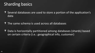 Sharding basics
      Several databases are used to store a portion of the application’s
      data

      The same schema is used across all databases

      Data is horizontally partitioned among databases (shards) based
      on certain criteria (i.e.: geographical info, customer)




49
 