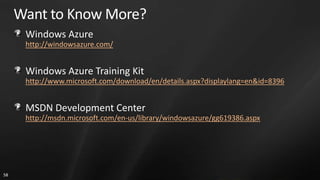 Want to Know More?
      Windows Azure
      http://windowsazure.com/


      Windows Azure Training Kit
      http://www.microsoft.com/download/en/details.aspx?displaylang=en&id=8396


      MSDN Development Center
      http://msdn.microsoft.com/en-us/library/windowsazure/gg619386.aspx




58
 