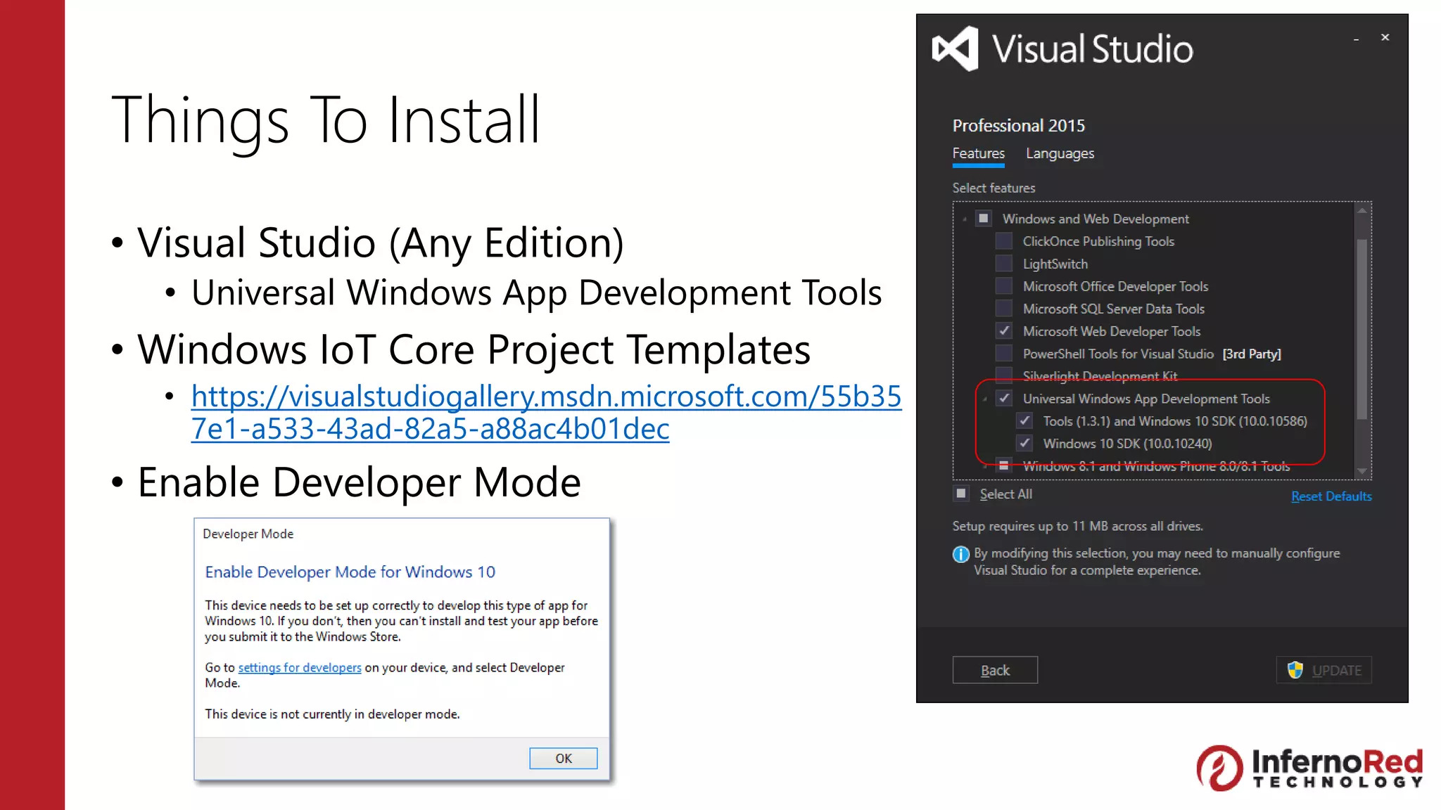 Things To Install
• Visual Studio (Any Edition)
• Universal Windows App Development Tools
• Windows IoT Core Project Templates
• https://visualstudiogallery.msdn.microsoft.com/55b35
7e1-a533-43ad-82a5-a88ac4b01dec
• Enable Developer Mode
 