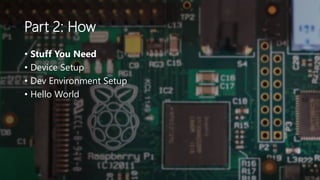 Part 2: How
• Stuff You Need
• Device Setup
• Dev Environment Setup
• Hello World
 
