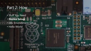 Part 2: How
• Stuff You Need
• Device Setup
• Dev Environment Setup
• Hello World
 
