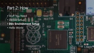 Part 2: How
• Stuff You Need
• Device Setup
• Dev Environment Setup
• Hello World
 