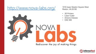 http://www.nova-labs.org/ 1916 Isaac Newton Square West
Reston, VA 20190
• 3D Printers
• Laser Cutter
• Arduino Classes
• CNC Mill
 
