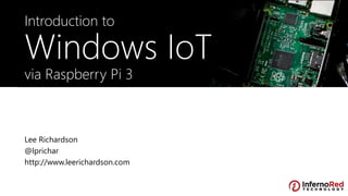 Lee Richardson
@lprichar
http://www.leerichardson.com
Introduction to
Windows IoT
via Raspberry Pi 3
 