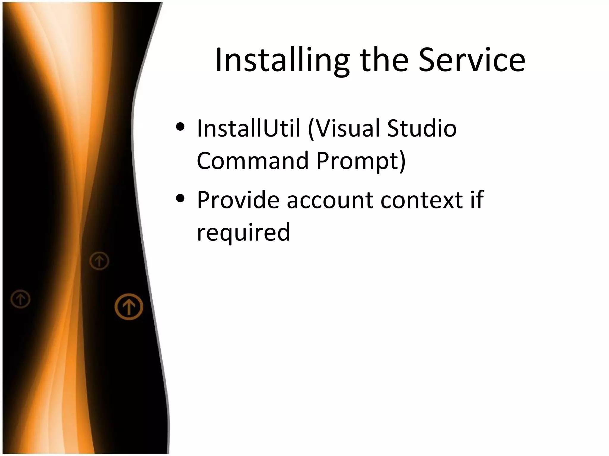 Installing the Service InstallUtil (Visual Studio Command Prompt) Provide account context if required 