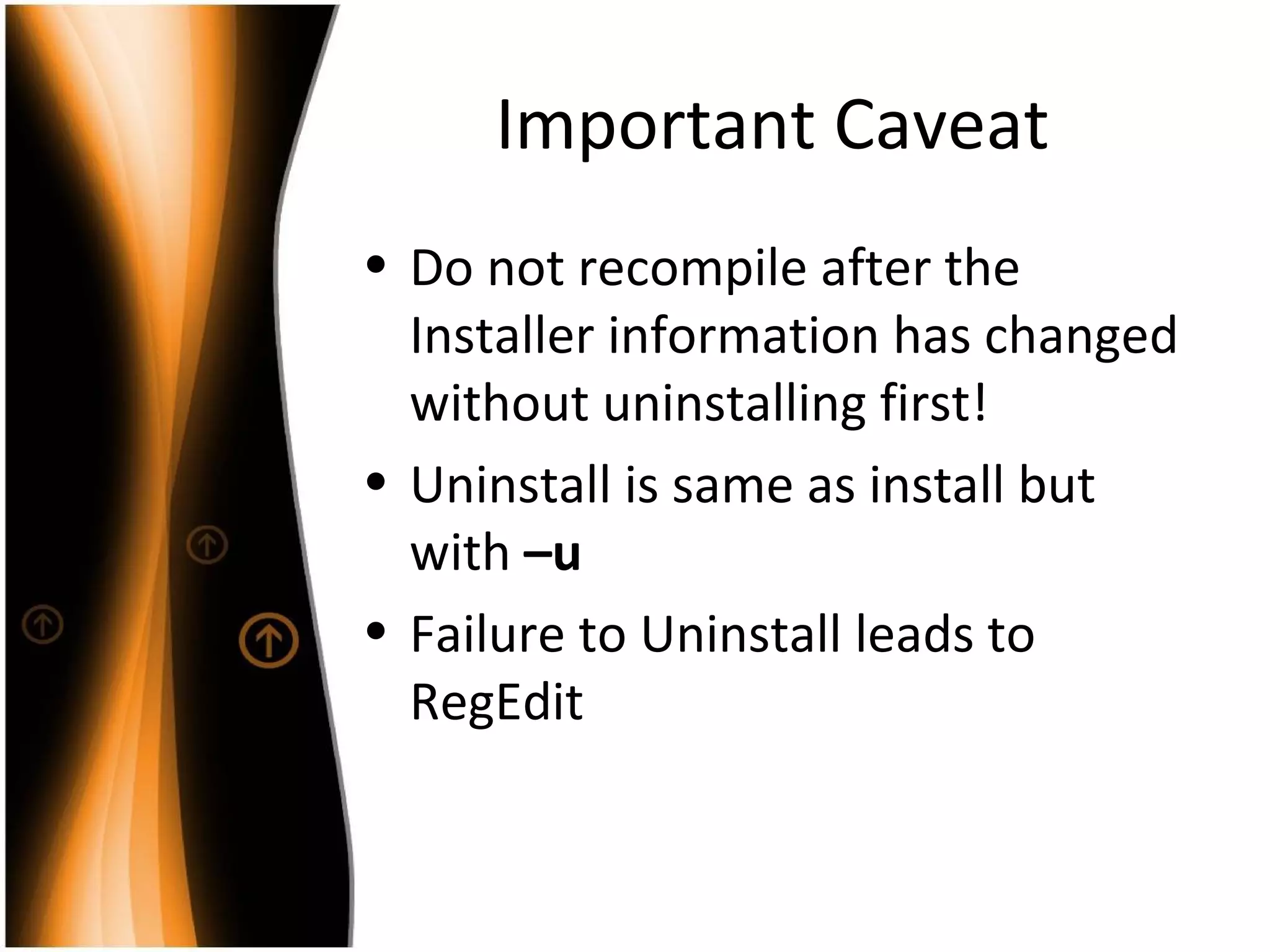 Important Caveat Do not recompile after the Installer information has changed without uninstalling first! Uninstall is same as install but with  –u Failure to Uninstall leads to RegEdit 
