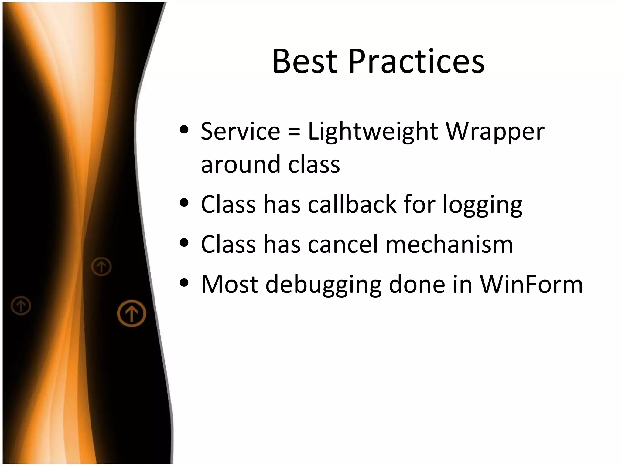 Best Practices Service = Lightweight Wrapper around class Class has callback for logging Class has cancel mechanism Most debugging done in WinForm 