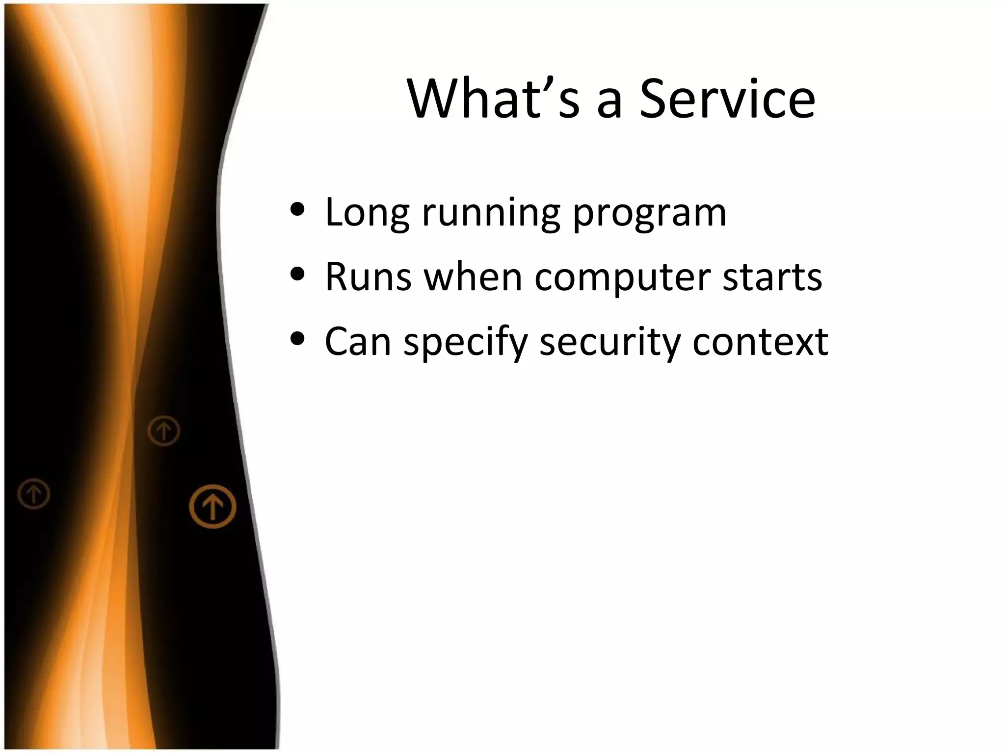 What’s a Service Long running program Runs when computer starts Can specify security context 