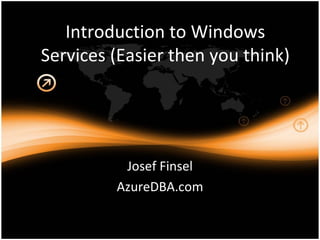 Introduction to Windows Services (Easier then you think) Josef Finsel AzureDBA.com 