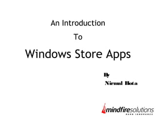An Introduction
To
Windows Store Apps
By
Nirmal Hota
 