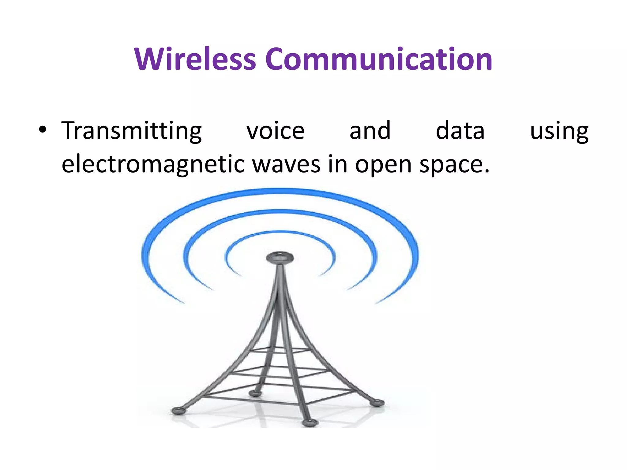Wireless Communication
• Transmitting voice and data using
electromagnetic waves in open space.
 