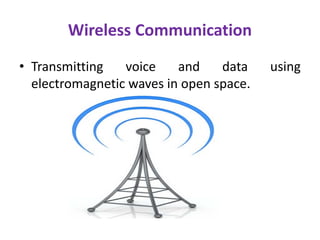 Wireless Communication
• Transmitting voice and data using
electromagnetic waves in open space.
 