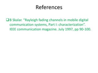 References B Skalar. “Rayleigh fading channels in mobile digital communication systems, Part I: characterization”. IEEE communication magazine. July 1997, pp 90-100. 