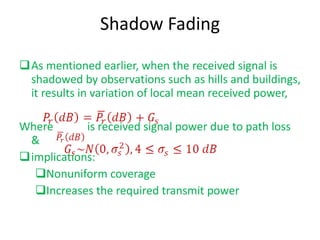 Shadow Fading <ul><li>As mentioned earlier, when the received signal is shadowed by observations such as hills and buildin...