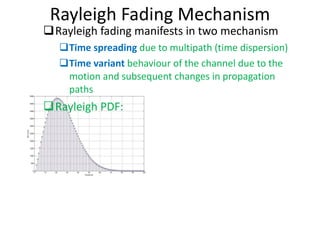 Rayleigh Fading Mechanism <ul><li>Rayleigh fading manifests in two mechanism </li></ul><ul><ul><li>Time spreading  due to ...