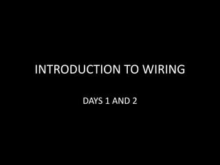INTRODUCTION TO WIRING 
DAYS 1 AND 2 
 