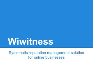 Wiwitness
Systematic reputation management solution
for online businesses
 