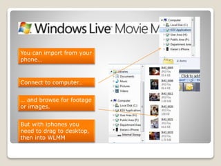 You can import from your
phone…
Connect to computer…
… and browse for footage
or images.
But with iphones you
need to drag to desktop,
then into WLMM