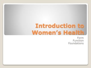 Introduction to
Women’s Health
Form
Function
Foundations
 