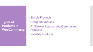 Types of
Products in
WooCommerce
Simple Products
Grouped Products
Affiliate or ExternalWooCommerce
Products
Variable Products
 
