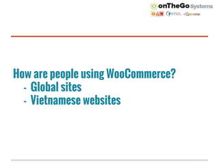 How are people using WooCommerce?
- Global sites
- Vietnamese websites
 