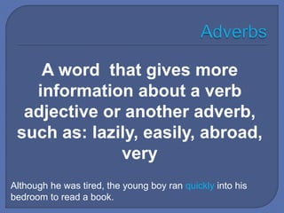 Although he was tired, the young boy ran quickly into his
bedroom to read a book.
A word that gives more
information about a verb
adjective or another adverb,
such as: lazily, easily, abroad,
very
 