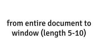 from entire document to
window (length 5-10)
 