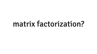 matrix factorization?
 