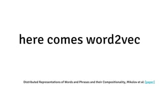 here comes word2vec
Distributed Representations of Words and Phrases and their Compositionality, Mikolov et al: [paper]
 