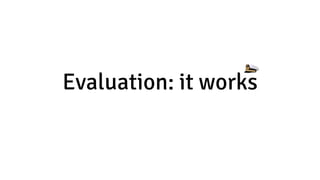 Evaluation: it works
 