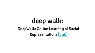 deep walk:
DeepWalk: Online Learning of Social
Representations [link]
 