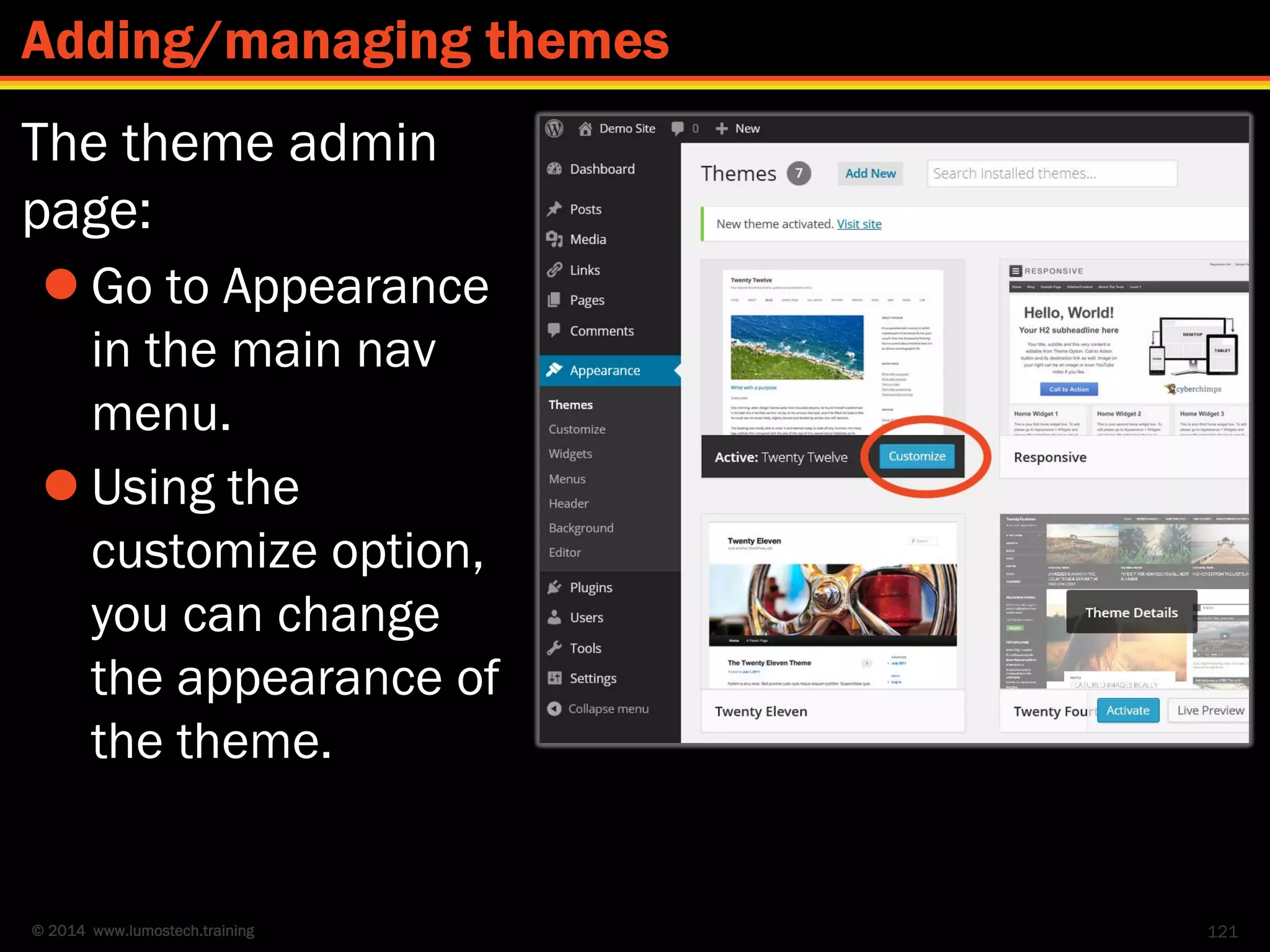 © 2014 www.lumostech.training
The theme admin
page:
 Go to Appearance
in the main nav
menu.
 Using the
customize option,
you can change
the appearance of
the theme.
121
Adding/managing themes
 