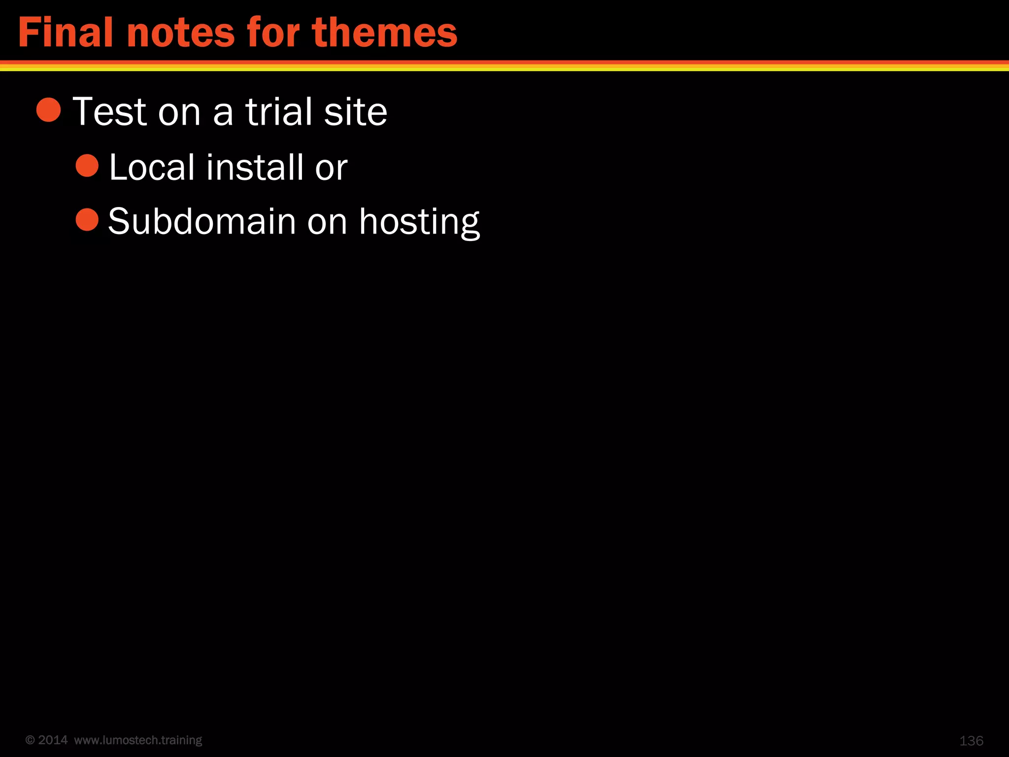 © 2014 www.lumostech.training
 Test on a trial site
 Local install or
 Subdomain on hosting
136
Final notes for themes
 