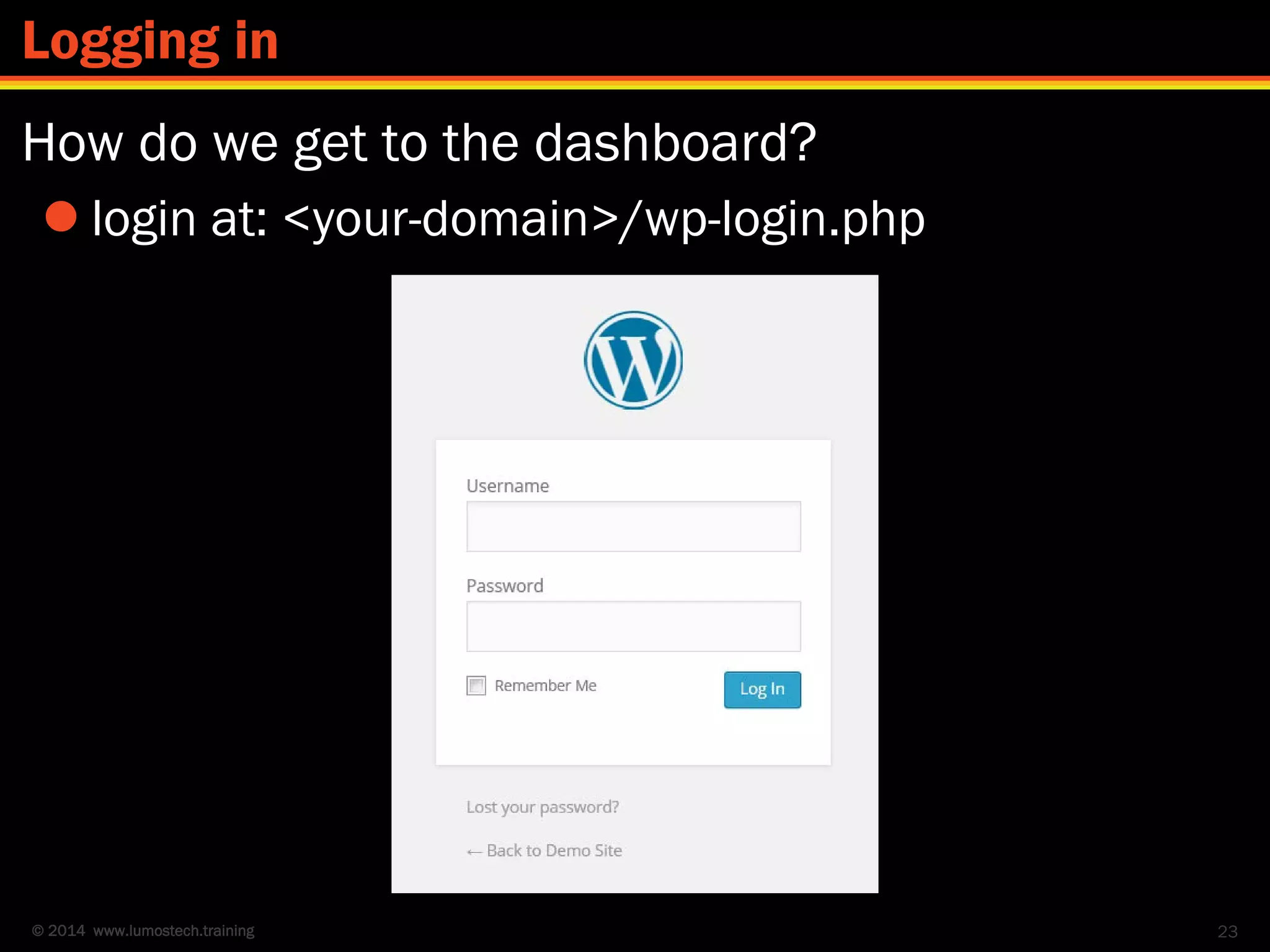 © 2014 www.lumostech.training
How do we get to the dashboard?
 login at: <your-domain>/wp-login.php
23
Logging in
 
