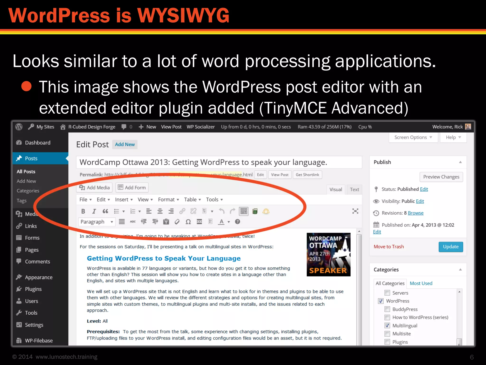 © 2014 www.lumostech.training
Looks similar to a lot of word processing applications.
 This image shows the WordPress post editor with an
extended editor plugin added (TinyMCE Advanced)
6
WordPress is WYSIWYG
 