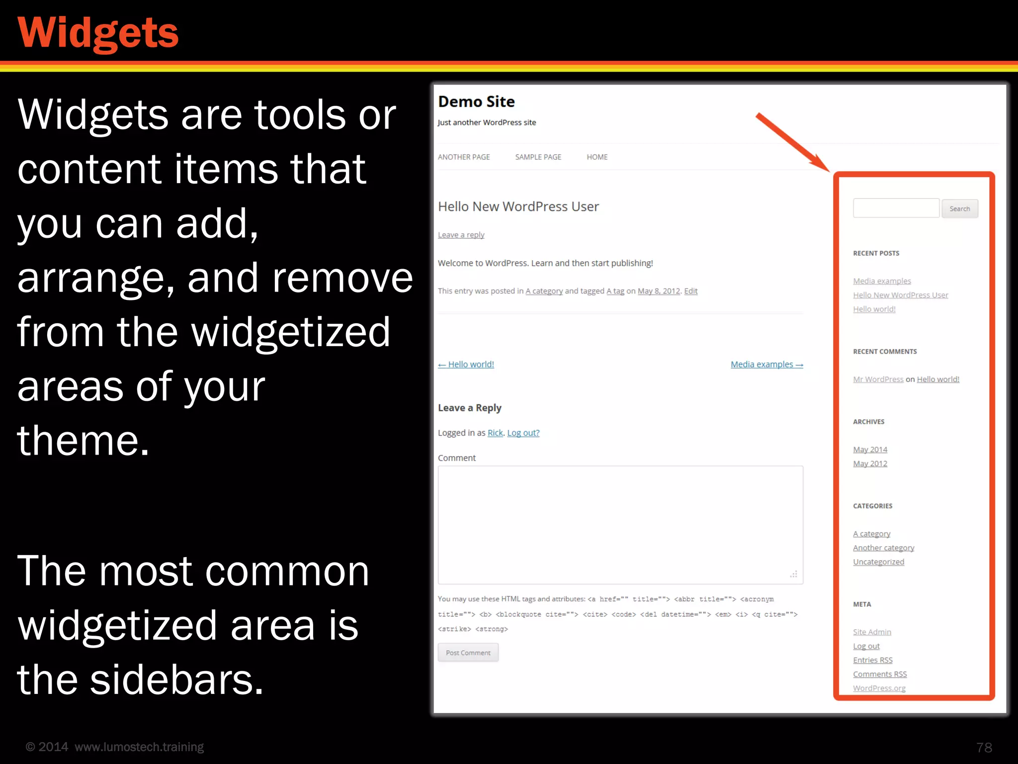 © 2014 www.lumostech.training
Widgets are tools or
content items that
you can add,
arrange, and remove
from the widgetized
areas of your
theme.
The most common
widgetized area is
the sidebars.
78
Widgets
 