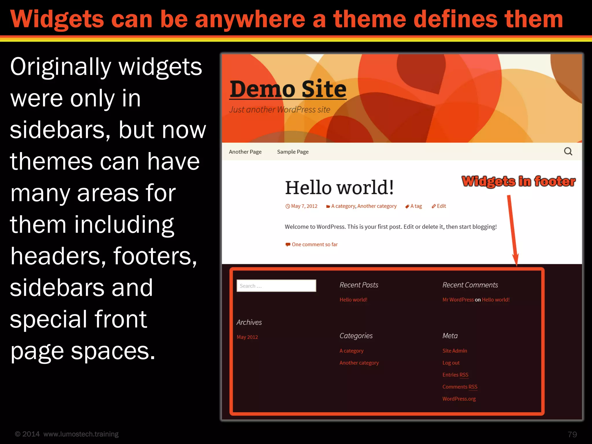 © 2014 www.lumostech.training
Originally widgets
were only in
sidebars, but now
themes can have
many areas for
them including
headers, footers,
sidebars and
special front
page spaces.
79
Widgets can be anywhere a theme defines them
 