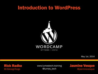 www.lumostech.training
@lumos_tech
Rick Radko Jasmine Vesque
@r3designforge @jasminevesque
Introduction to WordPress
May 1st, 2014
 