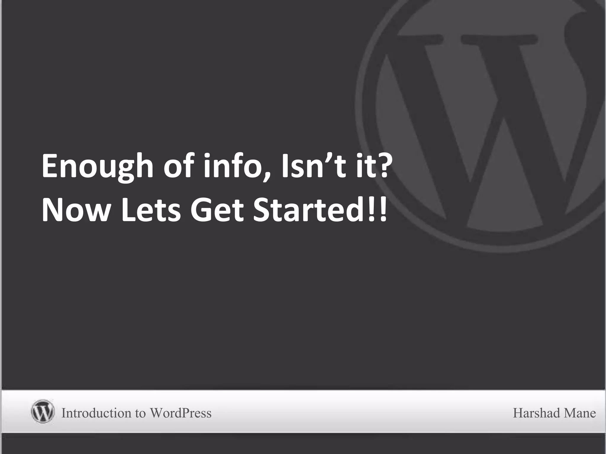 Enough of info, Isn’t it?
Now Lets Get Started!!
Introduction to WordPress Harshad Mane
 