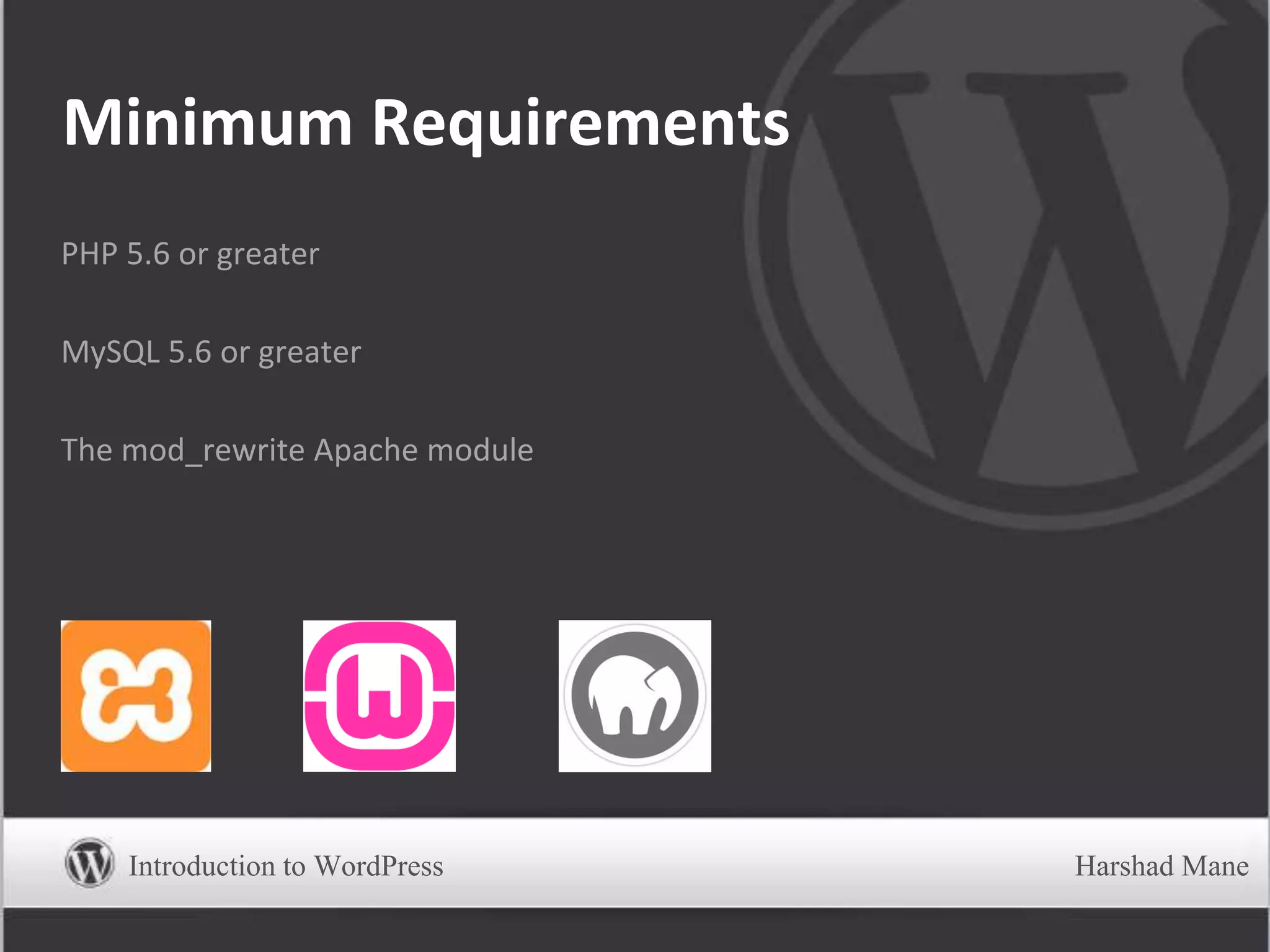 Minimum Requirements
PHP 5.6 or greater
MySQL 5.6 or greater
The mod_rewrite Apache module
Introduction to WordPress Harshad Mane
 