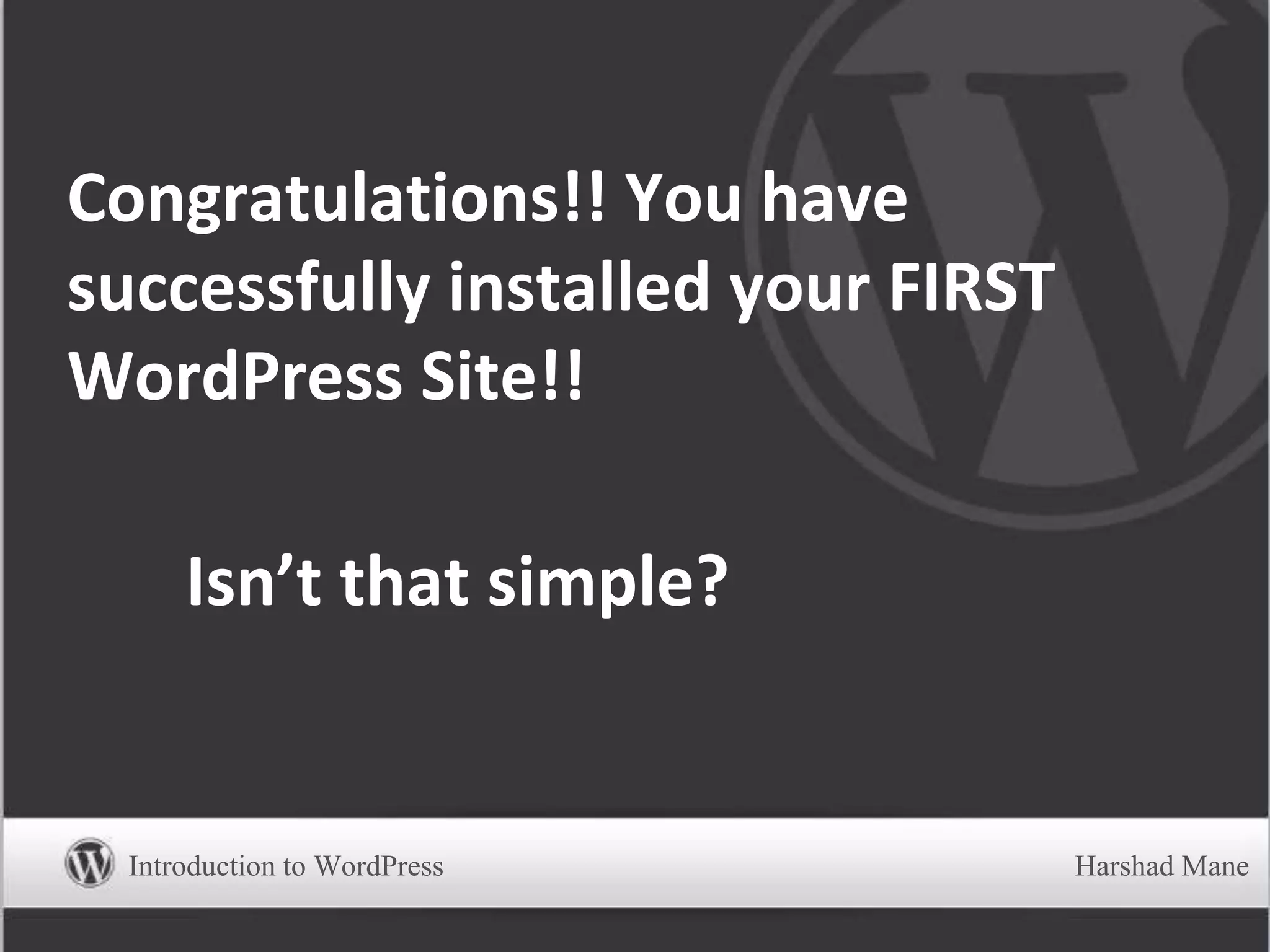 Congratulations!! You have
successfully installed your FIRST
WordPress Site!!
Isn’t that simple?
Introduction to WordPress Harshad Mane
 